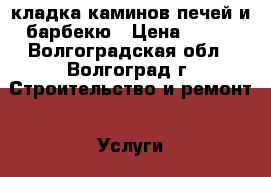 кладка каминов печей и барбекю › Цена ­ 300 - Волгоградская обл., Волгоград г. Строительство и ремонт » Услуги   . Волгоградская обл.,Волгоград г.